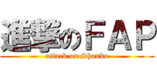 進撃のＦＡＰ (attack on Shanko)