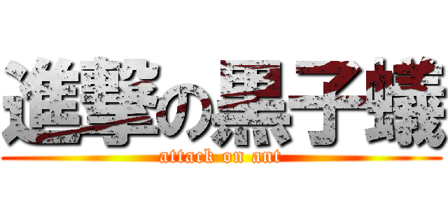 進撃の黒子蟻 (attack on ant)