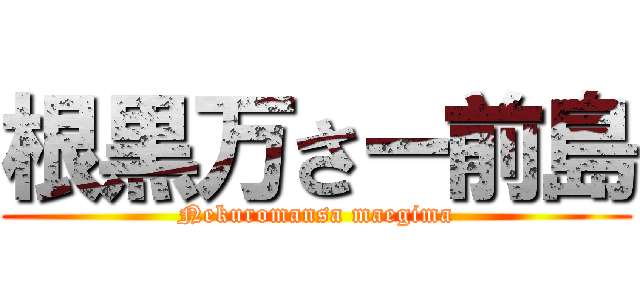 根黒万さー前島 (Nekuromansa maegima)