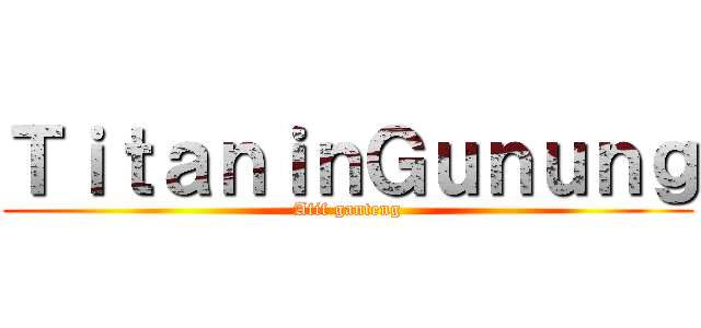 ＴｉｔａｎｉｎＧｕｎｕｎｇ (Afif ganteng)