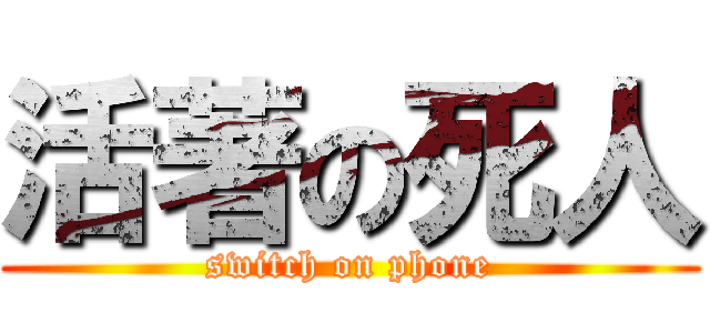 活著の死人 (switch on phone)