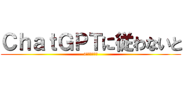 ＣｈａｔＧＰＴに従わないと (4ぬチャンネル)