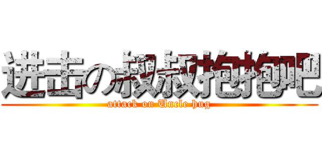 进击の叔叔抱抱吧 (attack on Uncle hug)