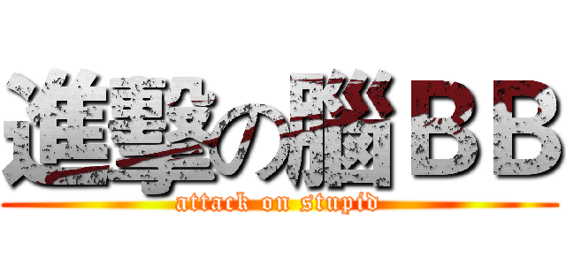 進擊の腦ＢＢ (attack on stupid)