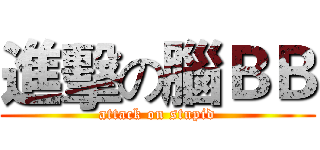 進擊の腦ＢＢ (attack on stupid)