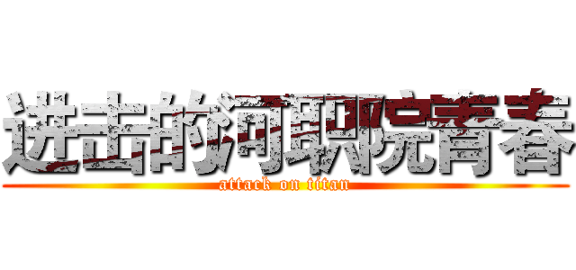 进击的河职院青春 (attack on titan)