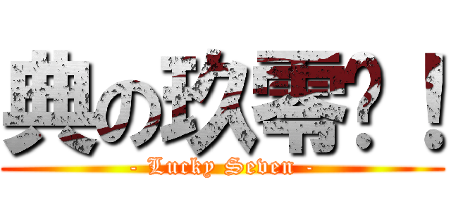 典の玖零柒！ (- Lucky Seven -)