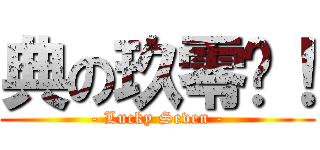典の玖零柒！ (- Lucky Seven -)