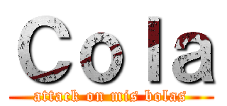 Ｃｏｌａ (attack on mis bolas)