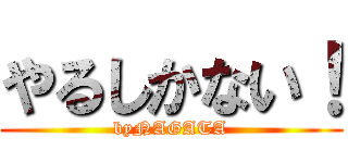 やるしかない！ (byNAGATA)