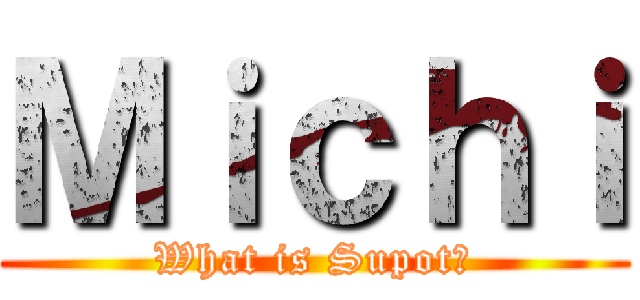 Ｍｉｃｈｉ (What is Supot?)