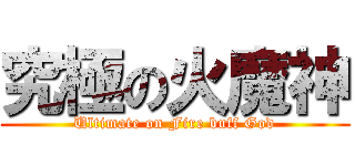 究極の火魔神 (Ultimate on Fire buff God)