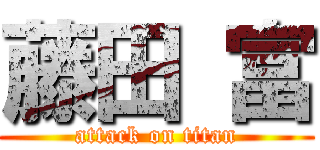 藤田 富 (attack on titan)