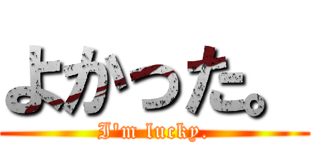 よかった。 (I'm lucky.)