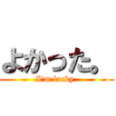 よかった。 (I'm lucky.)