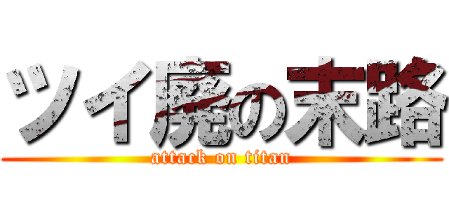 ツイ廃の末路 (attack on titan)