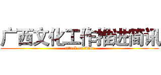 广西文化工作推进简讯 (attack on titan)