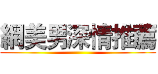 網美男深情推薦 ()