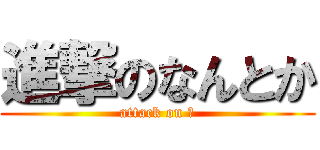 進撃のなんとか (attack on 🚥)