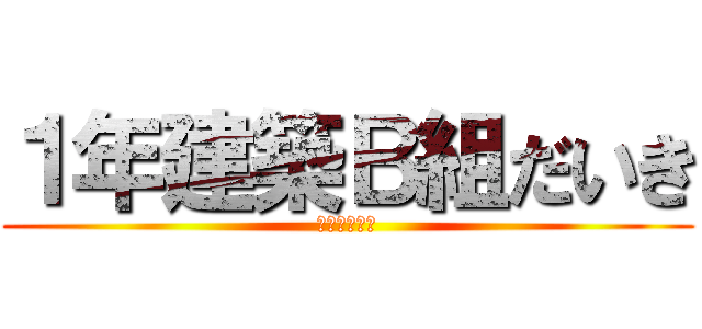 １年建築Ｂ組だいき (ビッチビッチ)