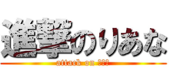 進撃のりあな (attack on りあな)