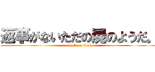 返事がないただの屍のようだ。 (attack on titan)