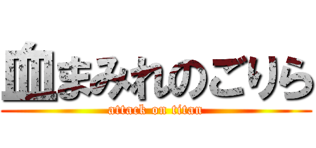 血まみれのごりら (attack on titan)
