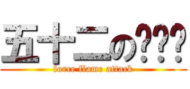 五十二の师师长 (force flame attack)