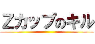 Ｚカップのキル ()