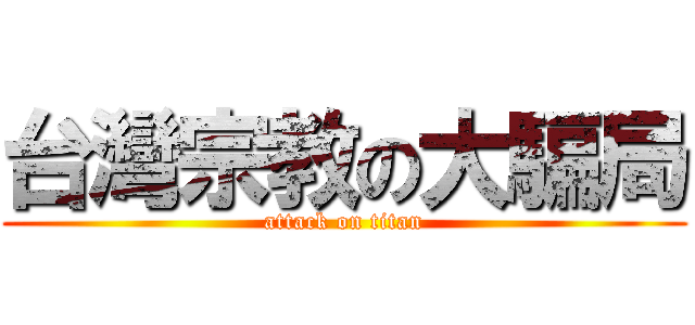 台灣宗教の大騙局 (attack on titan)