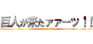 巨人が来たァァーッ！！ (attack on titan)