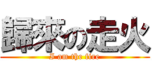 歸來の走火 (I am the fire)