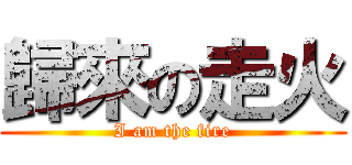 歸來の走火 (I am the fire)