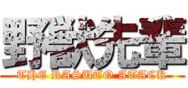 野獣先輩 (THE RASUTO ATACK)
