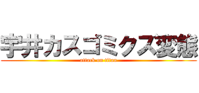 宇井カスゴミクズ変態 (attack on titan)