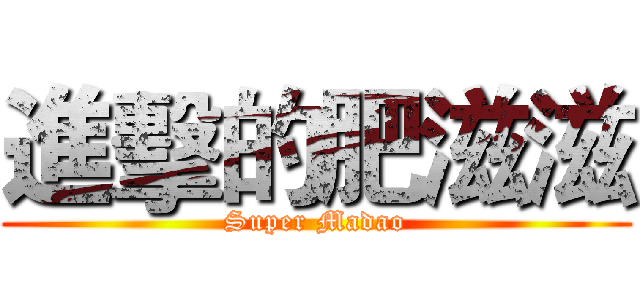 進擊的肥滋滋 (Super Madao)
