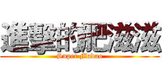 進擊的肥滋滋 (Super Madao)