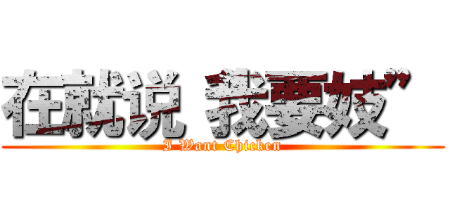 在就说“我要妓” (I Want Chicken)