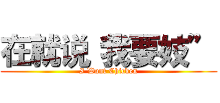 在就说“我要妓” (I Want Chicken)