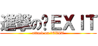 進撃の〜ＥＸＩＴ (attack on 〜EXIT)