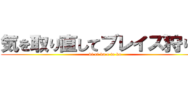 気を取り直してブレイズ狩り☆ (ki ri ka e te ko)