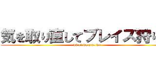 気を取り直してブレイズ狩り☆ (ki ri ka e te ko)