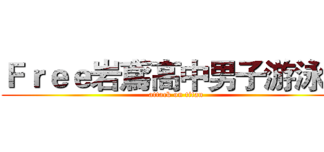 Ｆｒｅｅ岩鳶高中男子游泳部 (attack on titan)