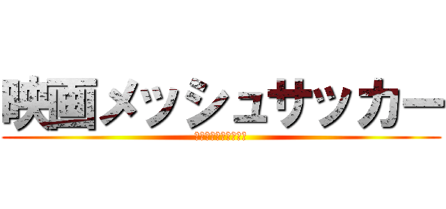 映画メッシュサッカー (戦国時代へレッツゴー)