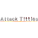 Ａｔｔａｃｋ Ｔｉｔｔｉｅｓ (attack on titties)