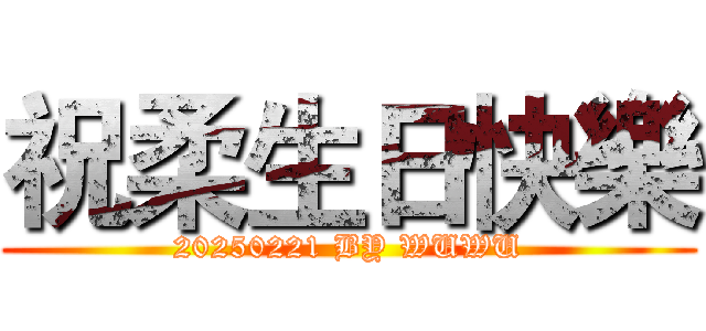 祝柔生日快樂 (20250221 BY WUWU)