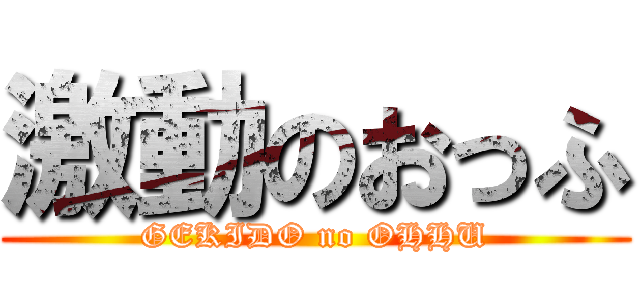 激動のおっふ (GEKIDO no OHHU)