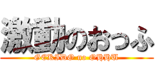 激動のおっふ (GEKIDO no OHHU)