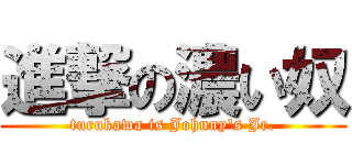 進撃の濃い奴 (turukawa is Johnny\'s Jr.)