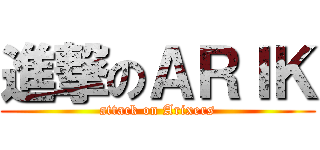 進撃のＡＲＩＫ (attack on Arixers)